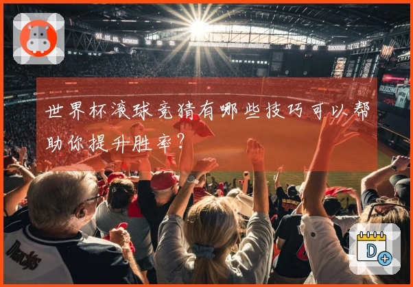 世界杯滚球竞猜有哪些技巧可以帮助你提升胜率？