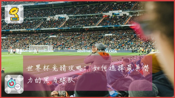 世界杯竞猜攻略：如何选择最具潜力的黑马球队