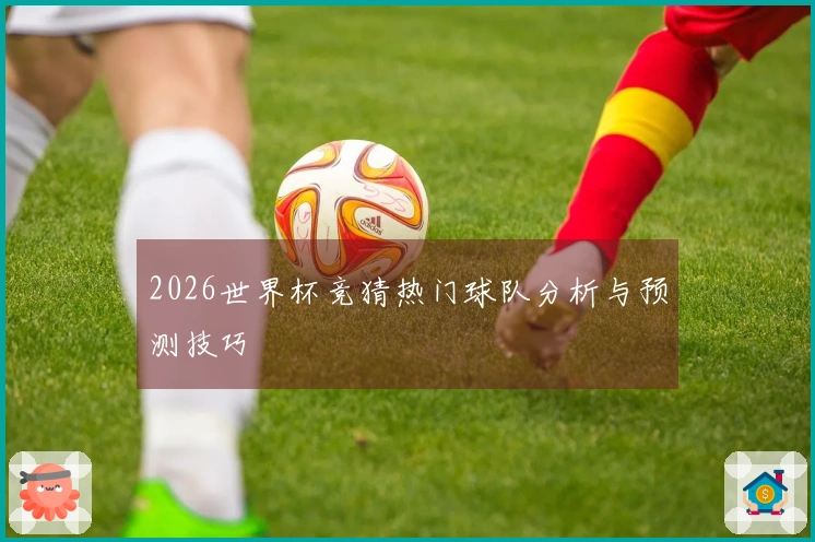 2026世界杯竞猜热门球队分析与预测技巧