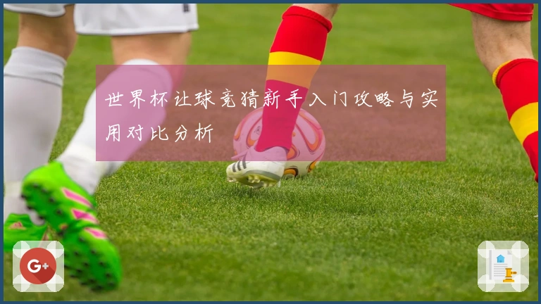 世界杯让球竞猜新手入门攻略与实用对比分析