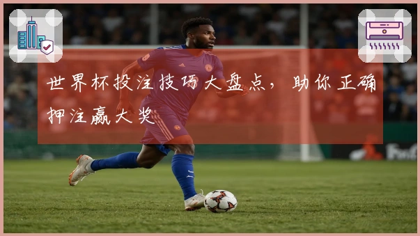 世界杯投注技巧大盘点，助你正确押注赢大奖
