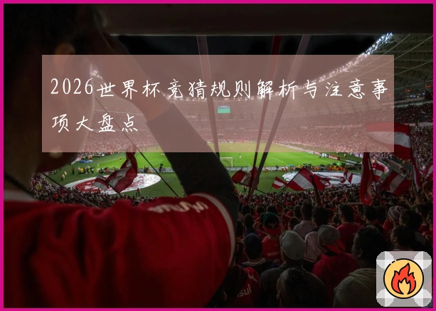2026世界杯竞猜规则解析与注意事项大盘点