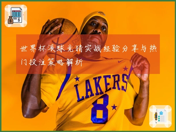 世界杯滚球竞猜实战经验分享与热门投注策略解析