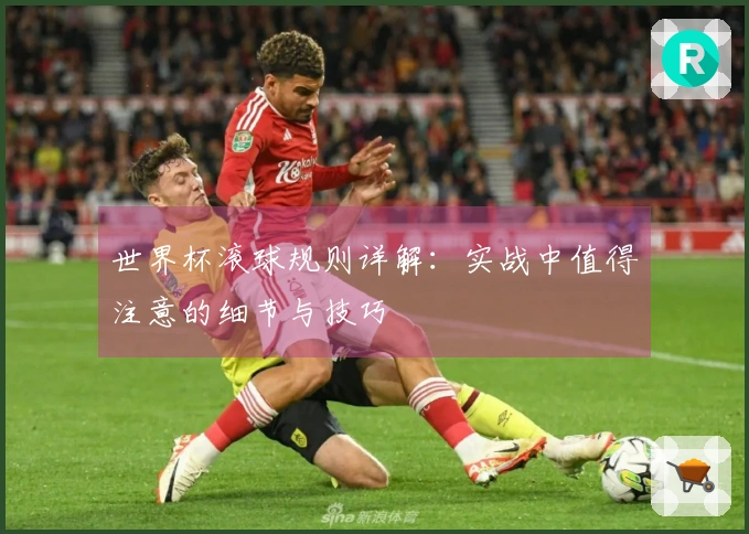 世界杯滚球规则详解：实战中值得注意的细节与技巧