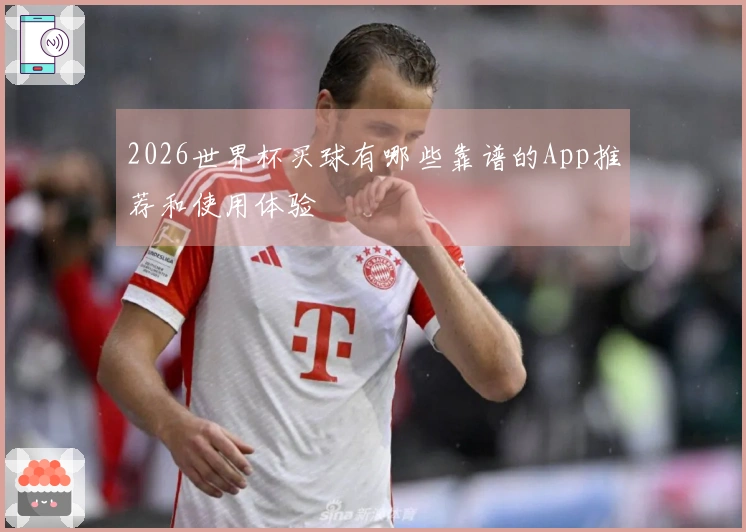 2026世界杯买球有哪些靠谱的App推荐和使用体验