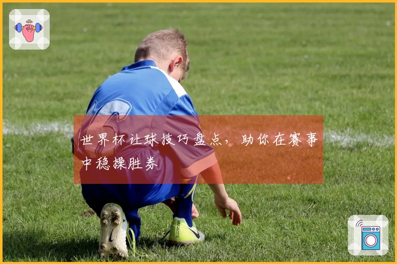 世界杯让球技巧盘点，助你在赛事中稳操胜券
