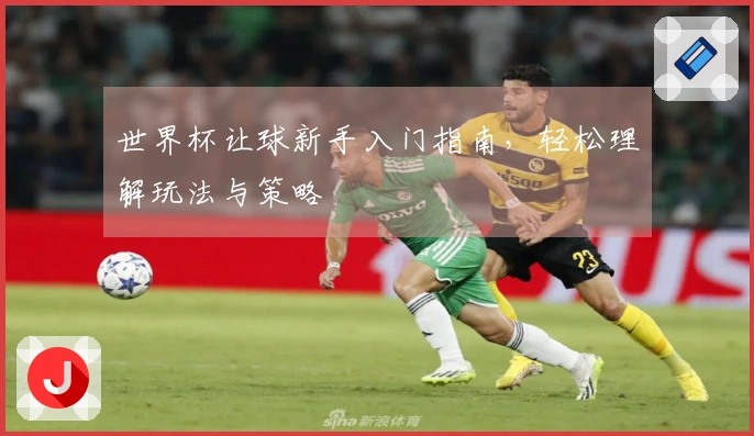 世界杯让球新手入门指南，轻松理解玩法与策略