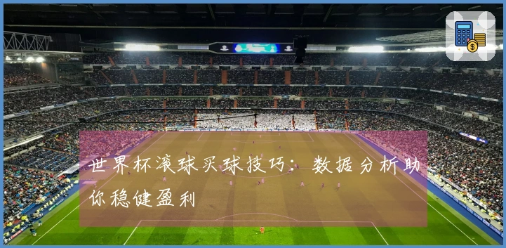 世界杯滚球买球技巧：数据分析助你稳健盈利