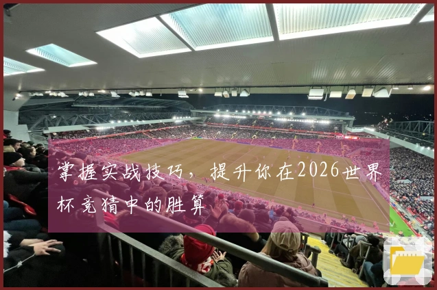 掌握实战技巧，提升你在2026世界杯竞猜中的胜算